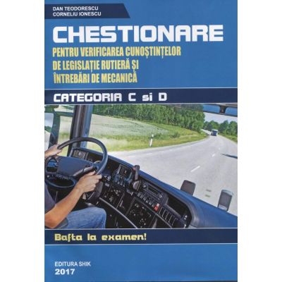 Chestionare 2017 Categoriile C si D, pentru verificarea cunostintelor de legislatie rutiera si intrebari de mecanica - Dan Teodorescu