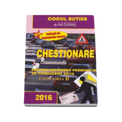 Chestionare pentru obtinerea permisului de conducere auto Categoria B 2016 - Contine explicatii ale raspunsurilor corecte