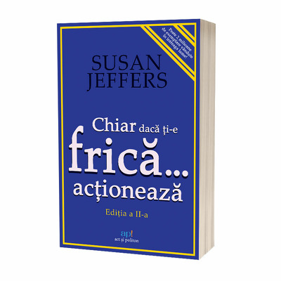 Chiar daca ti-e frica… actioneaza. Editia a II-a