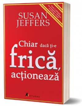 Chiar daca ti-e frica, actioneaza