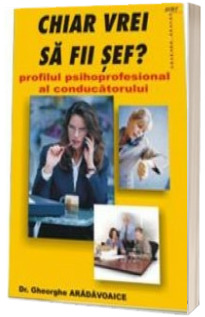 Chiar vrei sa fii sef? Profilul psihoprofesional al conducatorului