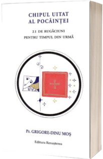Chipul uitat al pocaintei. 21 de rugaciuni pentru timpul din urma