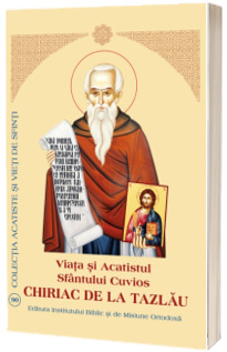 Chiriac de la Tazlau. Viata si Acatistul Sfantului Cuvios