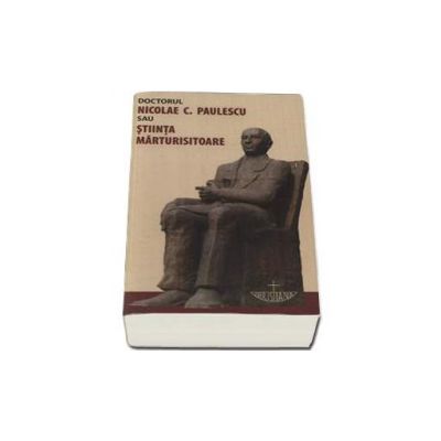 Doctorul Nicolae C. Paulescu sau stiinta marturisitoare