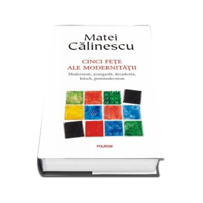 Cinci fete ale modernitatii. Modernism, avangarda, decadenta, kitsch, postmodernism - Editie aniversara