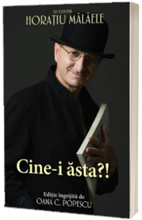 Cine-i asta?! De si despre Horatiu Malaele - Editie ingrijita de Oana C. Popescu