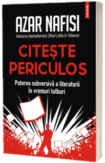 Citeste periculos. Puterea subversiva a literaturii in vremuri tulburi