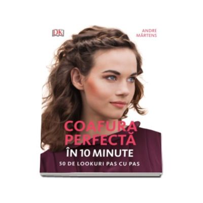 Coafura perfecta in 10 minute. 50 de lookuri pas cu pas