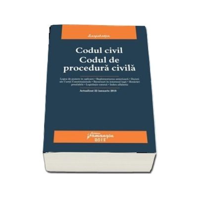 Codul civil. Codul de procedura civila. Actualizat 22 ianuarie 2018. Legea de punere in aplicare, reglementarea anterioare, decizii ale Curtii constitutionale.