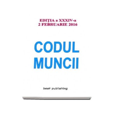 Codul muncii. Actualizat la 2 februarie 2016 - Editia a XXXIV-a