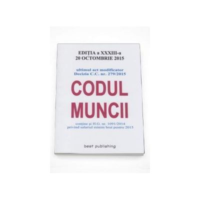 Codul muncii - Actualizat la 20 Octombrie 2015. Editia a XXXIII-a