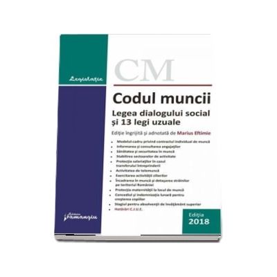 Codul muncii. Legea dialogului social si 13 legi uzuale - Actualizat la 10 mai 2018. Editie ingrijita si adnotata de Marius Eftimie