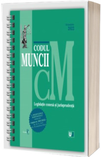 Codul muncii, legislatie conexa si jurisprudenta octombrie 2022, editie spiralata