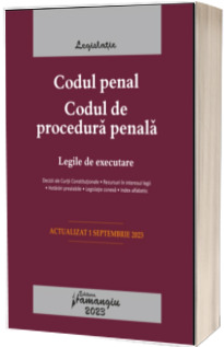 Codul penal. Codul de procedura penala. Legile de executare. Actualizat la 1 septembrie 2023