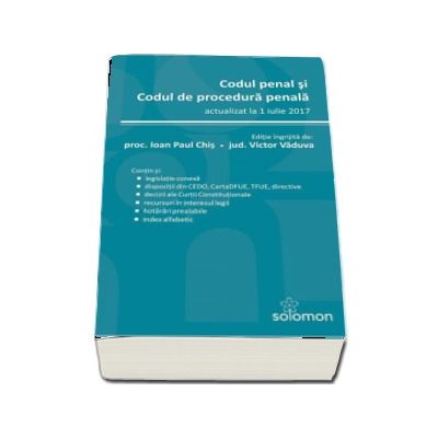 Codul penal si Codul de procedura penala - actualizat la 1 iulie 2017. Editie ingrijita de Ioan Paul Chis