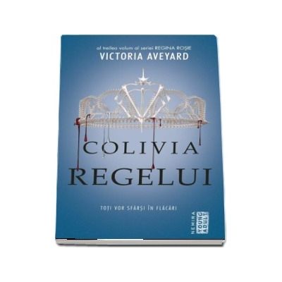 Colivia regelui - Toti vor sfarsi in flacari - Al treilea volum al seriei REGINA ROSIE