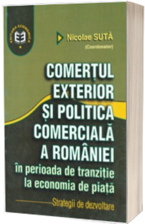 Comertul exterior si politica comerciala a Romaniei in perioada de tranzitie la economia de piata. Strategii de dezvoltare