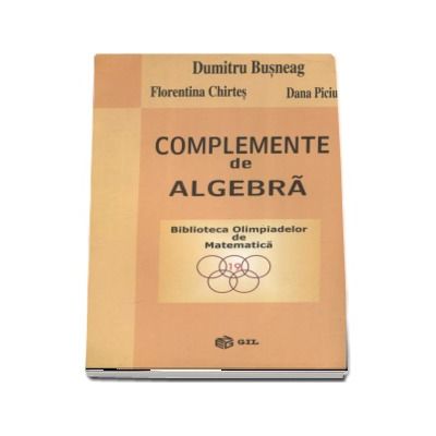 Complemente de algebra - Biblioteca Olimpiadelor de Matematica (Dumitru Busneag)