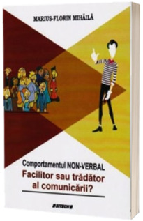 Comportamentul non-verbal. Facilitor sau tradator al comunicarii? - Marius-Florin Mihaila