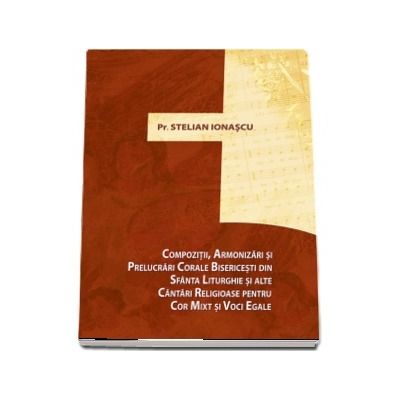 Compozitii, armonizari si prelucrari corale bisericesti din Sfanta Liturghie si alte cantari religioase pentru cor mixt si de voci egale