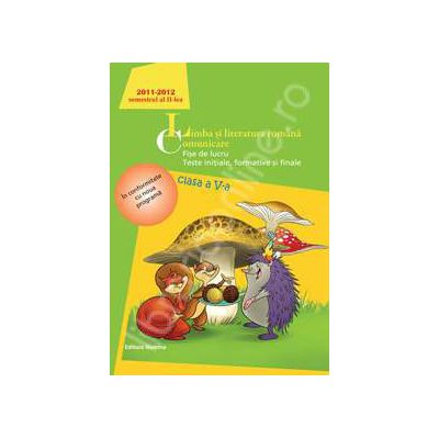 Limba si literatura romana. Comunicare. Fise de lucru, teste initiale, formative si finale. Clasa a V-a, semestrul II (2011-2012)