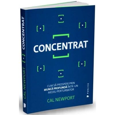 Concentrat. Cum sa prosperi prin munca profunda intr-un mediu perturbator - Cal Newport