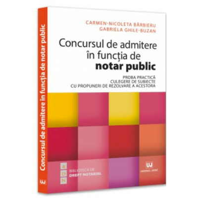 Concursul de admitere in functia de notar public. Proba practica. Culegere de subiecte cu propuneri de rezolvare a acestora
