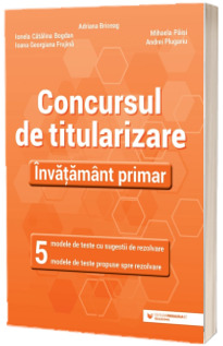 Concursul de titularizare. Invatamant primar. 5 modele de teste cu sugestii de rezolvare. 5 modele de teste propuse spre rezolvare