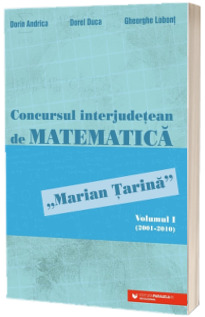 Concursul interjudetean de matematica Marian Tarina. Volumul I (2001-2010)