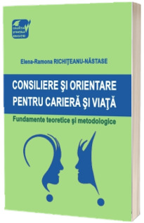 Consiliere si orientare pentru cariera si viata. Fundamente teoretice si metodologice