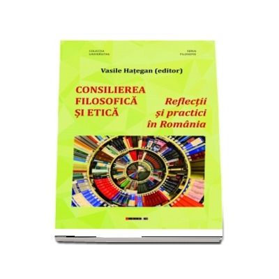 CONSILIEREA  FILOSOFICA SI ETICA - Reflectii si practici in Romania