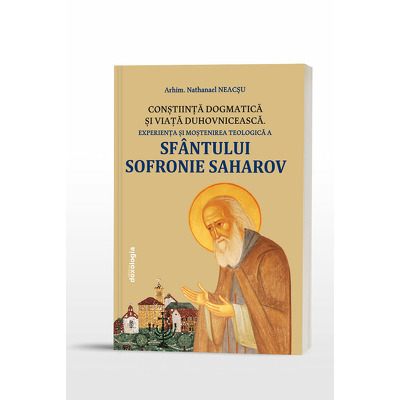 Constiinta dogmatica si viata duhovniceasca: experienta si mostenirea teologica a Sfantului Sofronie Saharov - editia a III-a
