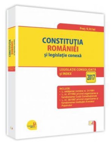 Constitutia Romaniei si legislatie conexa. Legislatie consolidata si index - 2017