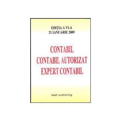 Contabil, contabil autorizat, expert contabil. Editia a VI-a. Actualizata la 21 ianuarie 2009