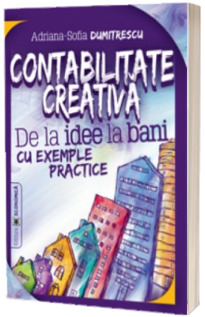 Contabilitate creativa. De la idee la bani cu exemple practice