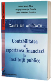 Contabilitatea si raportarea financiara la institutii publice. Caiet de aplicatii practice