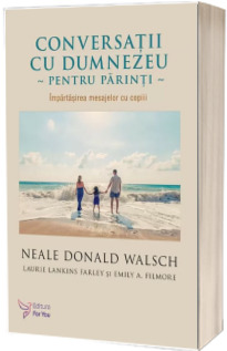 Conversatii cu Dumnezeu pentru parinti. Impartasirea mesajelor cu copiii - Nale Donald Walsch