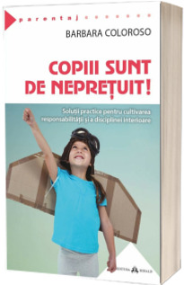 Copiii sunt de nepretuit! Solutii practice pentru cultivarea responsabilitatii si a disciplinei interioare