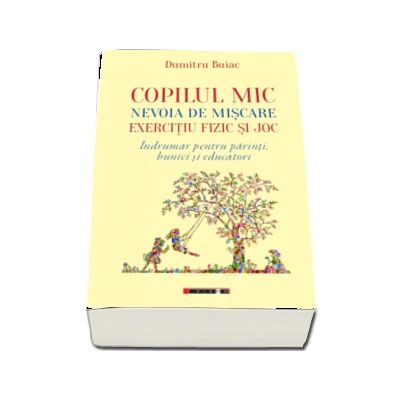 Copilul mic, nevoia de miscare, exercitiu fizic si joc - Indrumar pentru parinti, bunici si educatori"