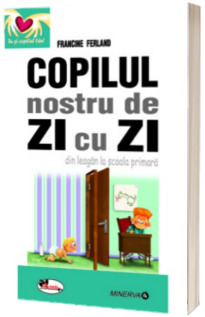 Copilul nostru de zi cu zi, din leagan la scoala primara