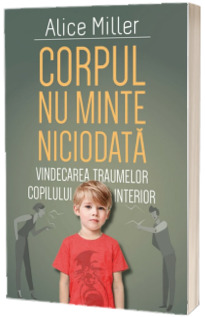 Corpul nu minte niciodata - Vindecarea traumelor copilului interior