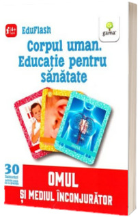 Corpul uman. Educatie pentru sanatate - Omul si mediul inconjurator (Contine 30 flashcarduri)
