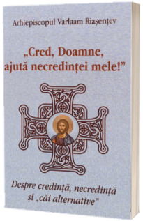 „Cred, Doamne, ajuta necredintei mele!” Despre credinta, necredinta si „cai alternative”