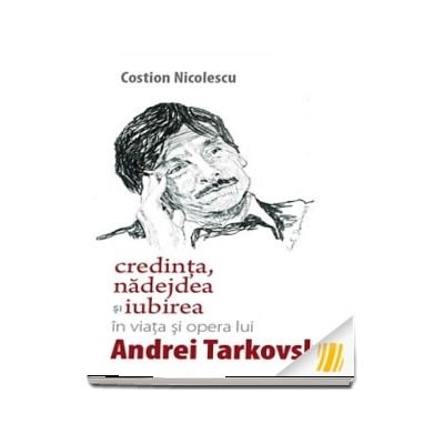 Credinta, nadejdea si iubirea in viata si opera lui Andrei Tarkovski