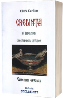 Credinta. Sa intelegem crestinismul ortodox