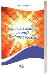 Credintele noastre creeaza realitatea noastra