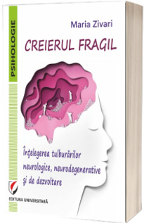 Creierul fragil. Intelegerea tulburarilor neurologice, neurodegenerative si de dezvoltare