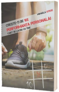 Creste-ti de 10 X Performanta personala! Caiet de lucru cu TINE