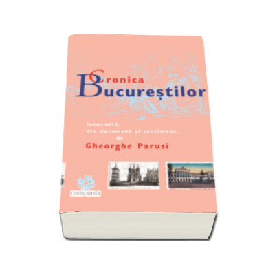 Cronica Bucurestilor - Intocmita, din document si sentiment de Gheorghe Parusi