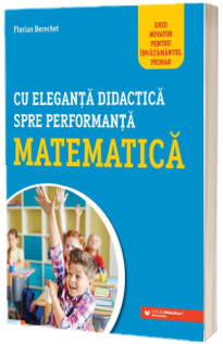 Cu eleganta didactica spre performanta matematica. Ghid novator pentru invatamantul primar